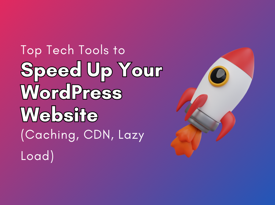 Top Tech Tools to Speed Up Your WordPress Website (Caching, CDN, Lazy Load)